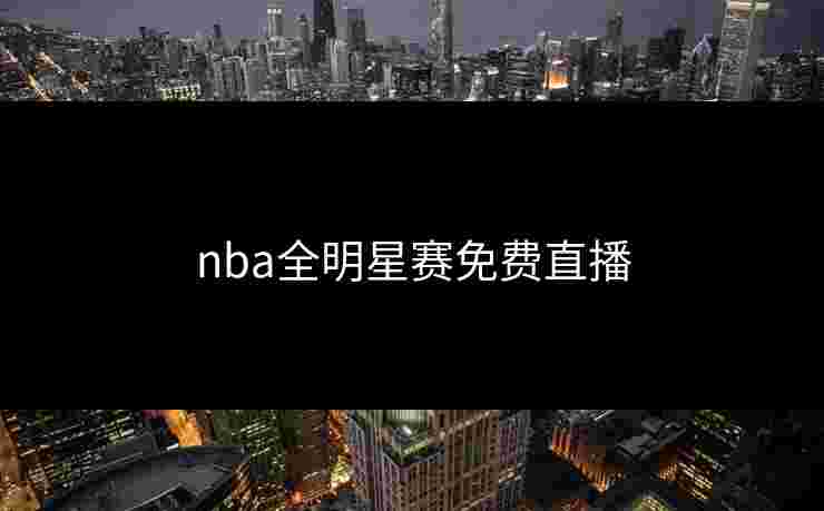 nba全明星赛免费直播 nba全明星赛免费直播