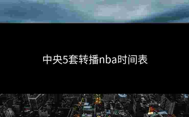 中央5套转播nba时间表