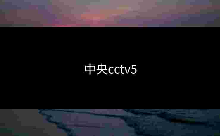 中央cctv5 中央cctv5