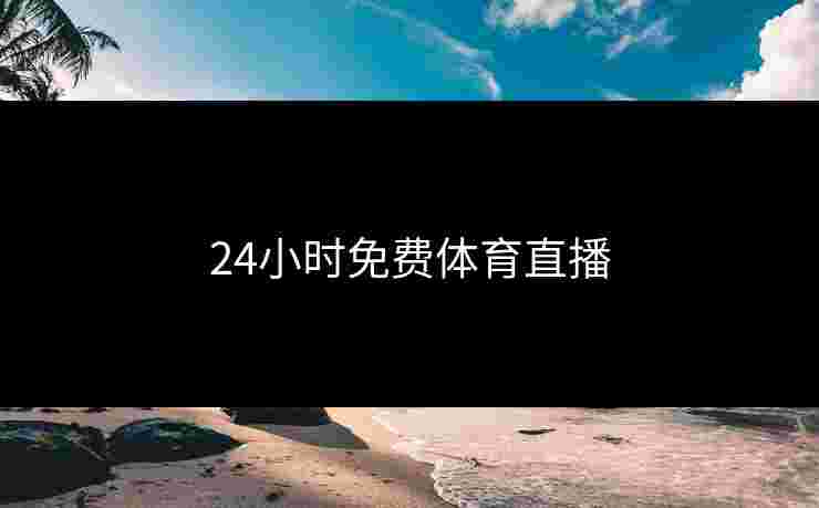 24小时免费体育直播 24小时免费体育直播