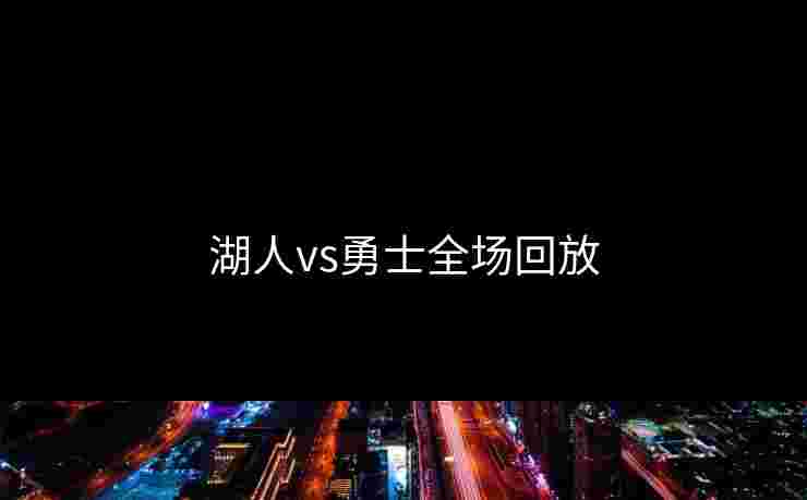 湖人vs勇士全场回放 湖人vs勇士全场回放