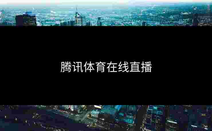 腾讯体育在线直播 腾讯体育在线直播