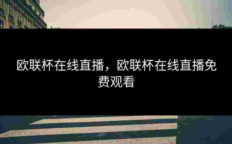 欧联杯在线直播,欧联杯在线直播免费观看 欧联杯在线直播,欧联杯在线直播免费观看
