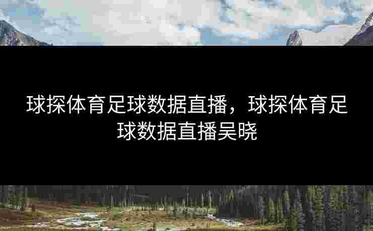 球探体育足球数据直播,球探体育足球数据直播吴晓 球探体育足球数据直播,球探体育足球数据直播吴晓