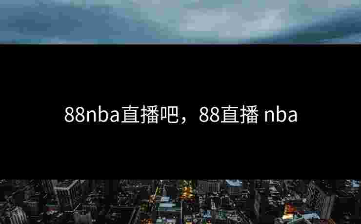 88nba直播吧，88直播 nba